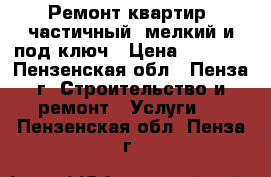 Ремонт квартир, частичный, мелкий и под ключ › Цена ­ 1 000 - Пензенская обл., Пенза г. Строительство и ремонт » Услуги   . Пензенская обл.,Пенза г.